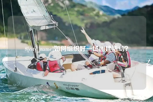 宜春如何组织好一场团建活动？