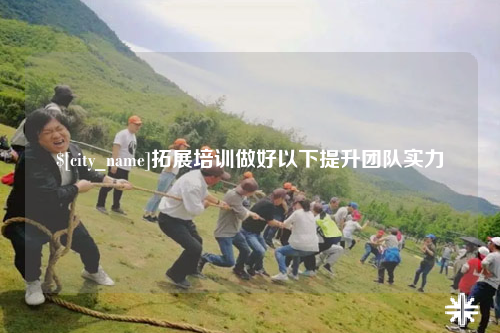 宜春拓展培训做好以下提升团队实力