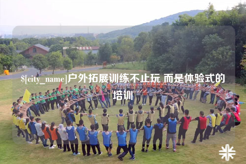 宜春户外拓展训练不止玩 而是体验式的培训