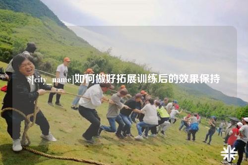 宜春如何做好拓展训练后的效果保持